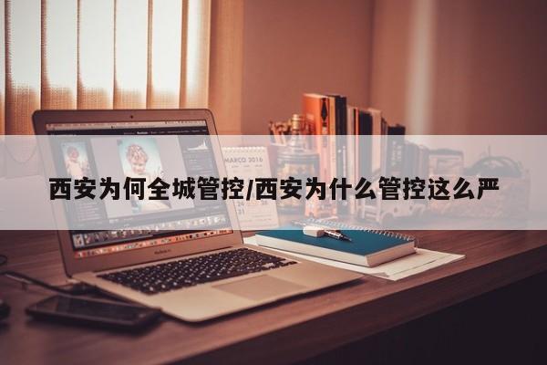 西安为何全城管控/西安为什么管控这么严