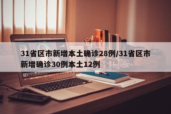 31省区市新增本土确诊28例/31省区市新增确诊30例本土12例