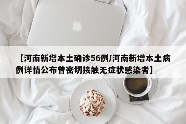 【河南新增本土确诊56例/河南新增本土病例详情公布曾密切接触无症状感染者】
