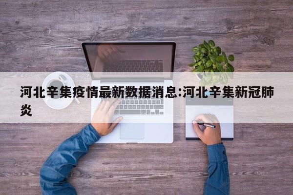 河北辛集疫情最新数据消息:河北辛集新冠肺炎