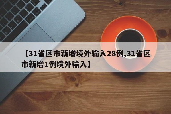 【31省区市新增境外输入28例,31省区市新增1例境外输入】