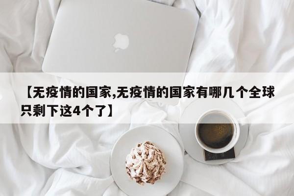 【无疫情的国家,无疫情的国家有哪几个全球只剩下这4个了】