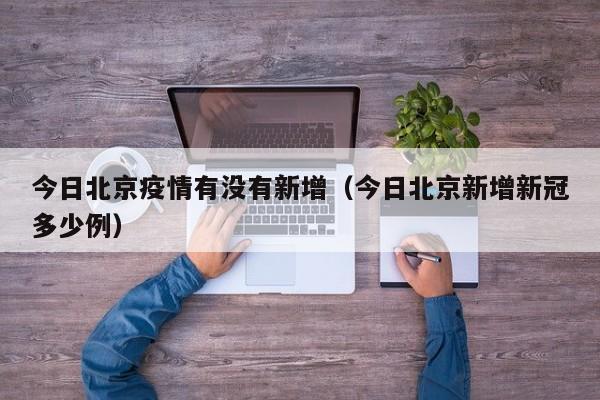 今日北京疫情有没有新增(今日北京新增新冠多少例)