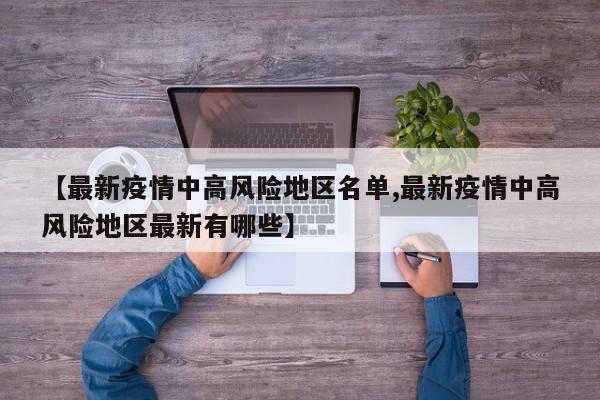 【最新疫情中高风险地区名单,最新疫情中高风险地区最新有哪些】