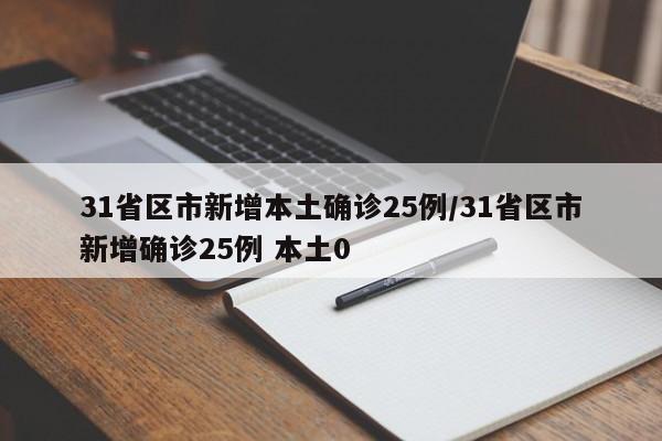 31省区市新增本土确诊25例/31省区市新增确诊25例 本土0