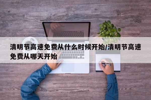 清明节高速免费从什么时候开始/清明节高速免费从哪天开始