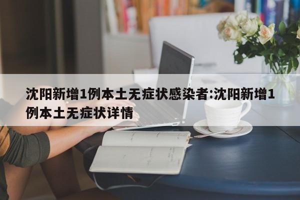 沈阳新增1例本土无症状感染者:沈阳新增1例本土无症状详情