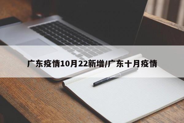 广东疫情10月22新增/广东十月疫情